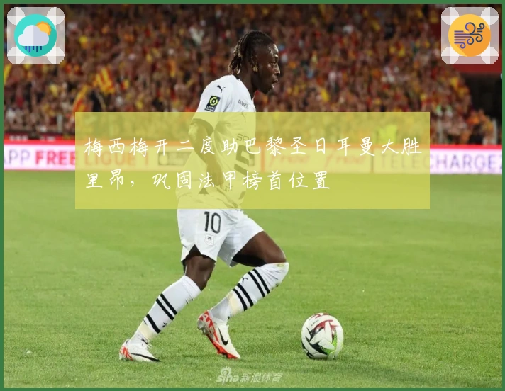 梅西梅开二度助巴黎圣日耳曼大胜里昂，巩固法甲榜首位置