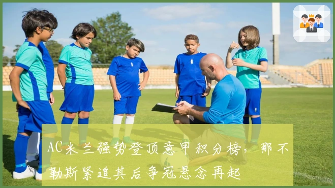 AC米兰强势登顶意甲积分榜,那不勒斯紧追其后争冠悬念再起