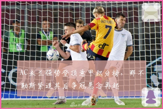 AC米兰强势登顶意甲积分榜，那不勒斯紧追其后争冠悬念再起