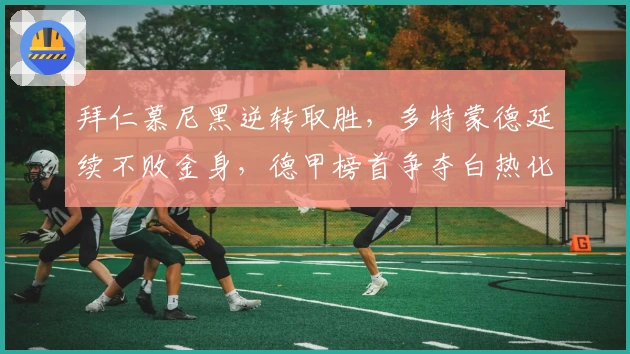 拜仁慕尼黑逆转取胜,多特蒙德延续不败金身,德甲榜首争夺白热化