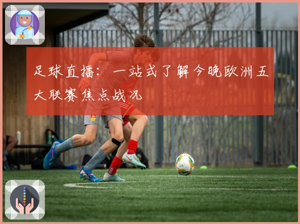 足球直播：一站式了解今晚欧洲五大联赛焦点战况