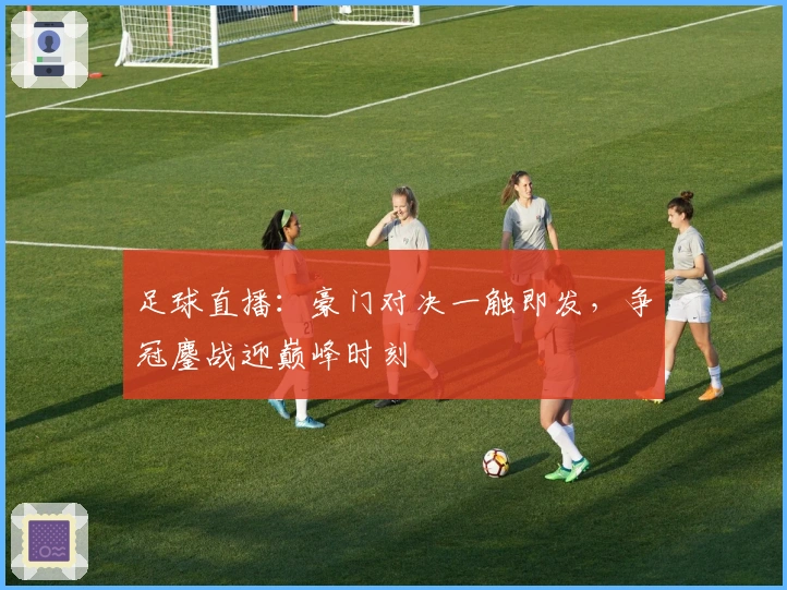 足球直播：豪门对决一触即发，争冠鏖战迎巅峰时刻