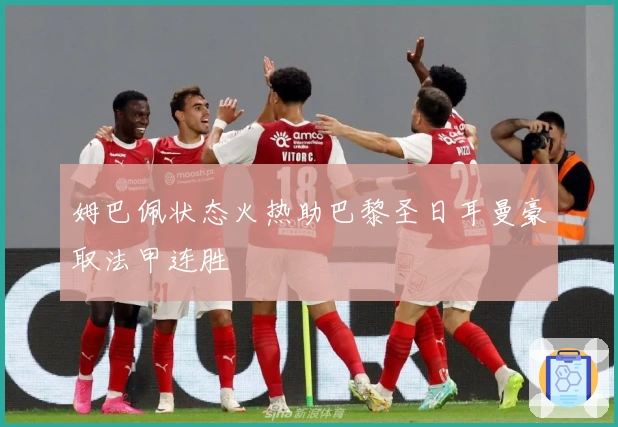 姆巴佩状态火热助巴黎圣日耳曼豪取法甲连胜