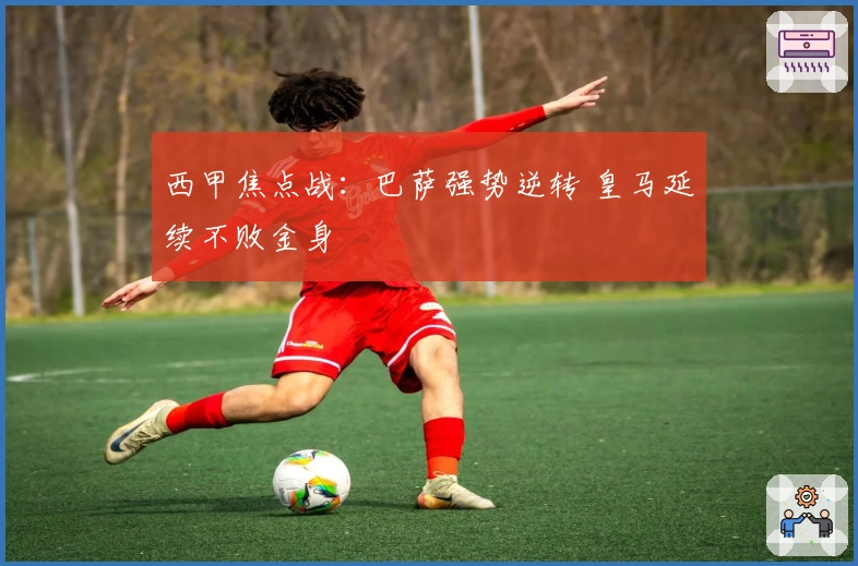 西甲焦点战：巴萨强势逆转 皇马延续不败金身