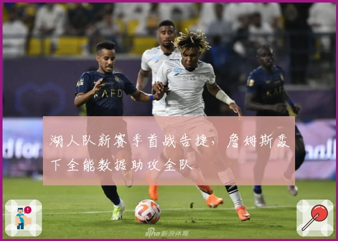 湖人队新赛季首战告捷，詹姆斯轰下全能数据助攻全队