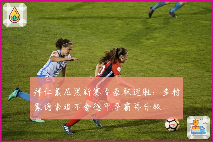 拜仁慕尼黑新赛季豪取连胜，多特蒙德紧追不舍德甲争霸再升级