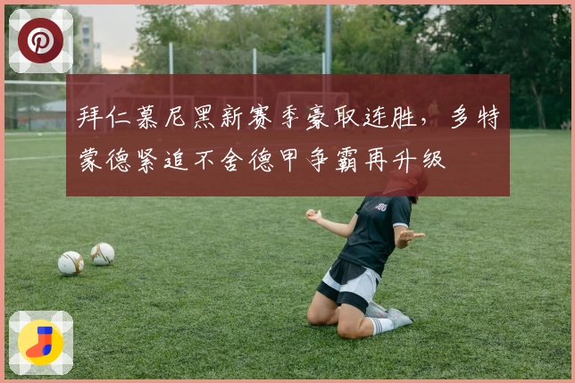 拜仁慕尼黑新赛季豪取连胜，多特蒙德紧追不舍德甲争霸再升级