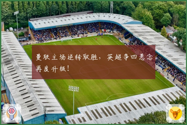 曼联主场逆转取胜，英超争四悬念再度升级！