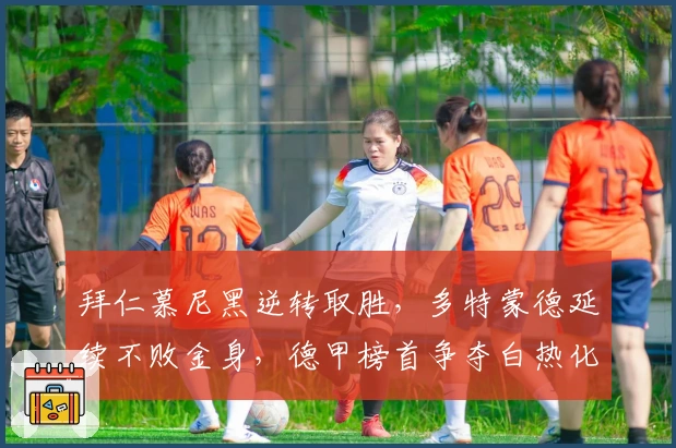 拜仁慕尼黑逆转取胜，多特蒙德延续不败金身，德甲榜首争夺白热化