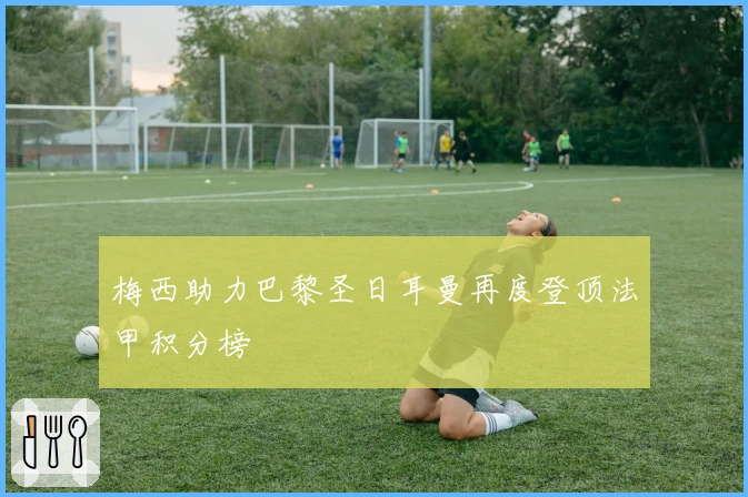 梅西助力巴黎圣日耳曼再度登顶法甲积分榜