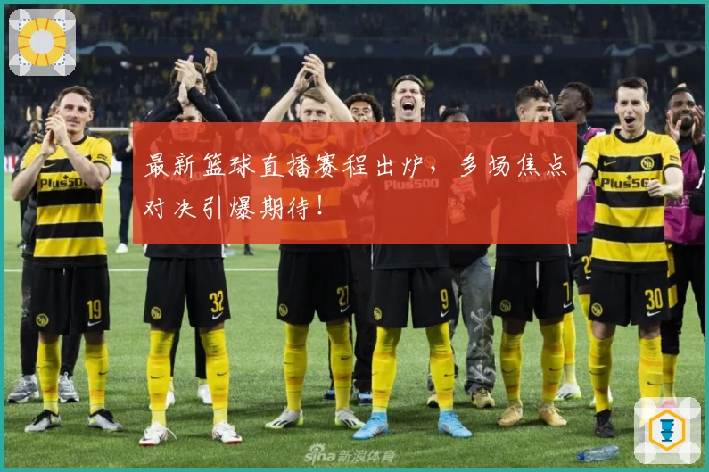 最新篮球直播赛程出炉，多场焦点对决引爆期待！