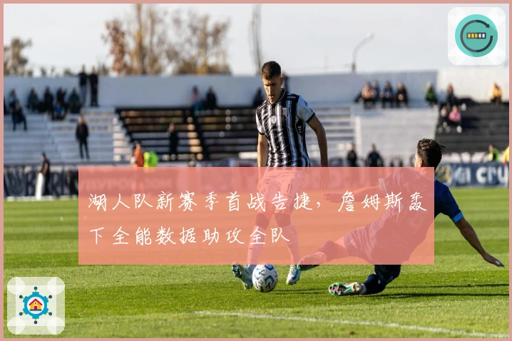 湖人队新赛季首战告捷，詹姆斯轰下全能数据助攻全队