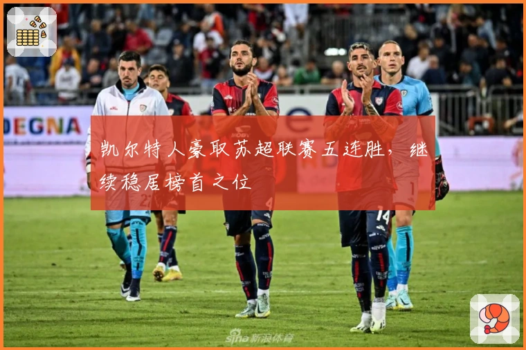 凯尔特人豪取苏超联赛五连胜，继续稳居榜首之位